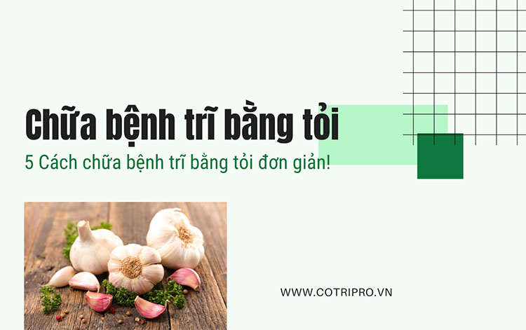 Chữa bệnh trĩ bằng tỏi, có khỏi không? #6 cách đơn giản