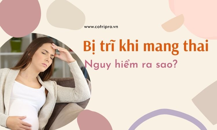 bị trĩ khi mang thai có nguy hiểm không