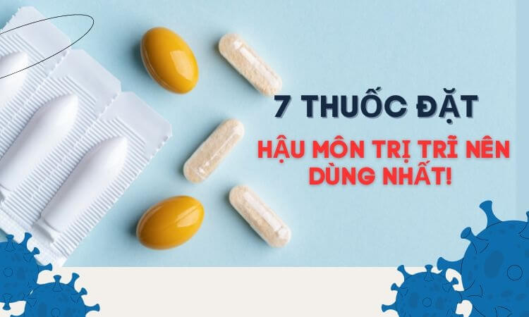 Viên đặt trĩ, #7 Thuốc đặt hậu môn trị bệnh trĩ tốt nhất