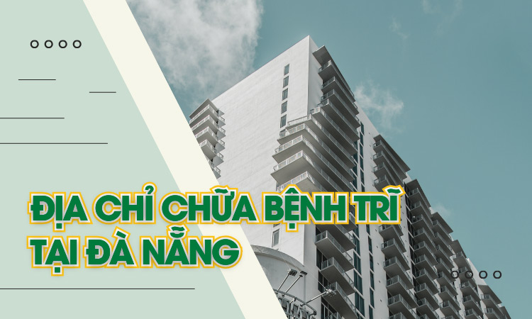 Top 12 địa chỉ khám chữa bệnh trĩ tại Đà Nẵng uy tín, hiện đại